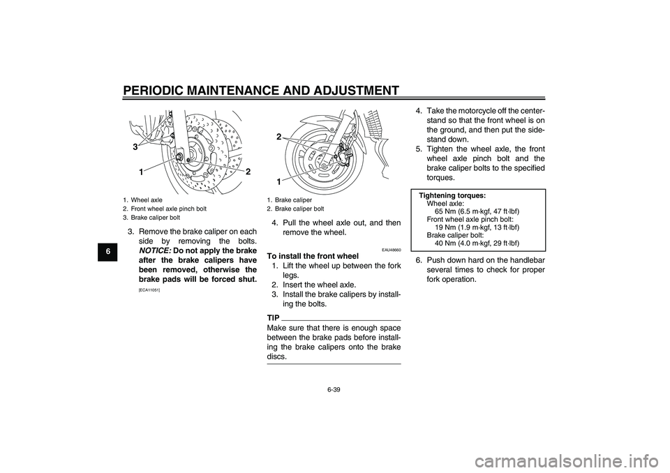 YAMAHA XJ6-S 2010 Manual Online PERIODIC MAINTENANCE AND ADJUSTMENT
6-39
63. Remove the brake caliper on each
side by removing the bolts.
NOTICE: Do not apply the brake
after the brake calipers have
been removed, otherwise the
brake