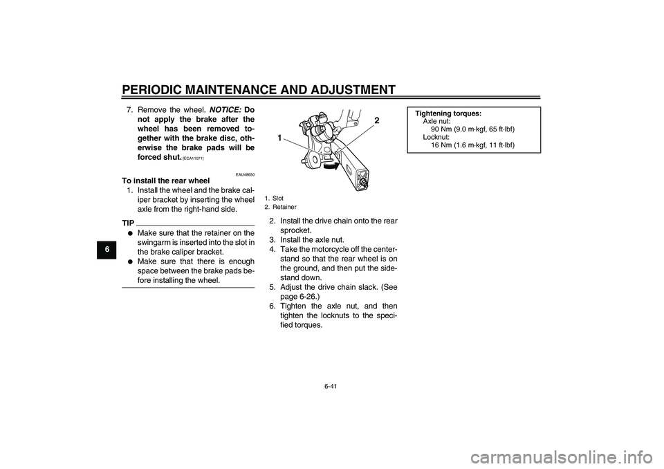YAMAHA XJ6-S 2010 Manual Online PERIODIC MAINTENANCE AND ADJUSTMENT
6-41
67. Remove the wheel. NOTICE: Do
not apply the brake after the
wheel has been removed to-
gether with the brake disc, oth-
erwise the brake pads will be
forced