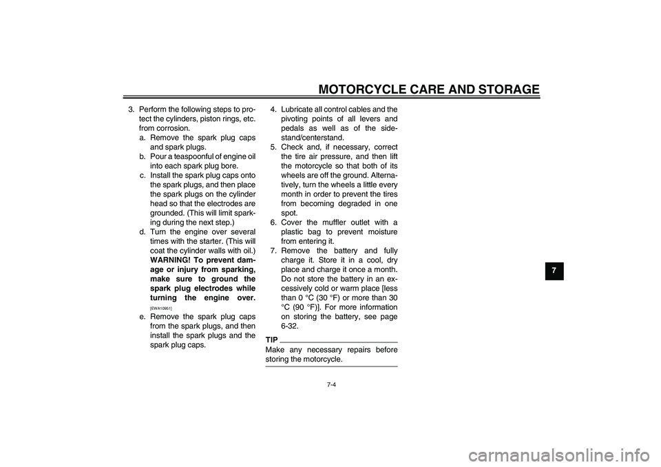YAMAHA XJ6-S 2010 Owners Manual MOTORCYCLE CARE AND STORAGE
7-4
7 3. Perform the following steps to pro-
tect the cylinders, piston rings, etc.
from corrosion.
a. Remove the spark plug caps
and spark plugs.
b. Pour a teaspoonful of 