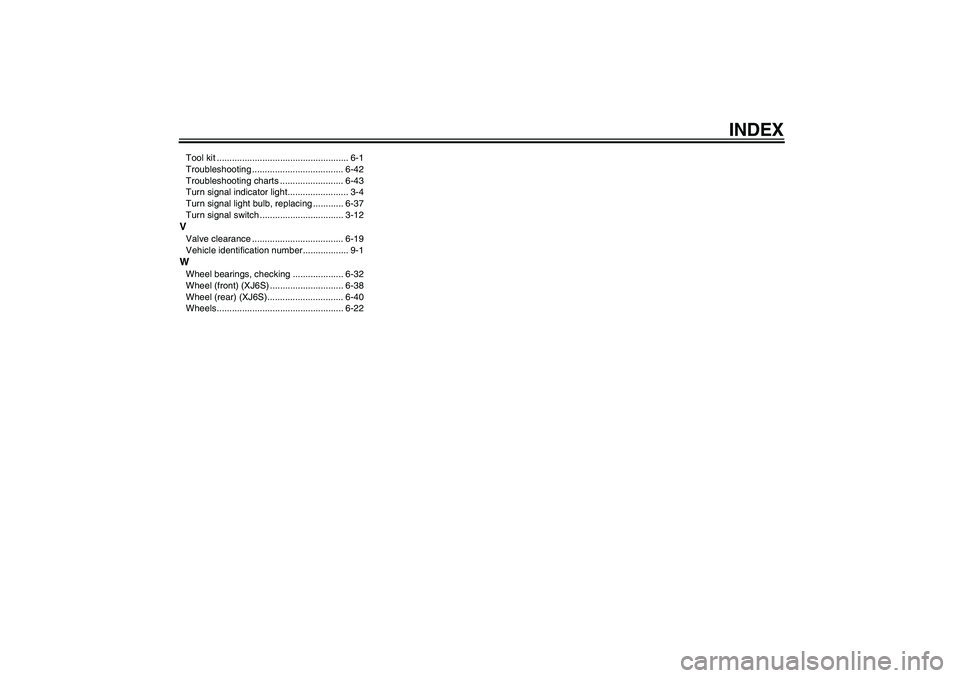 YAMAHA XJ6-S 2010  Owners Manual INDEX
Tool kit .................................................... 6-1
Troubleshooting .................................... 6-42
Troubleshooting charts ......................... 6-43
Turn signal indi