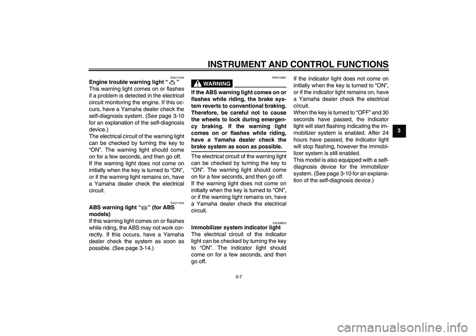 YAMAHA XJ6-S 2009 Owners Manual INSTRUMENT AND CONTROL FUNCTIONS
3-7
3
EAU11534
Engine trouble warning light“” 
This warning light comes on or flashes
if a problem is detected in the electrical
circuit monitoring the engine. If 