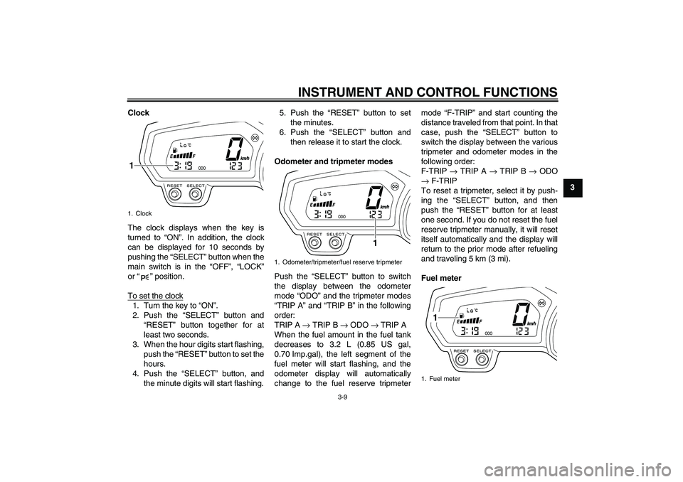 YAMAHA XJ6-S 2009 Owners Manual INSTRUMENT AND CONTROL FUNCTIONS
3-9
3 Clock
The clock displays when the key is
turned to “ON”. In addition, the clock
can be displayed for 10 seconds by
pushing the “SELECT” button when the
m