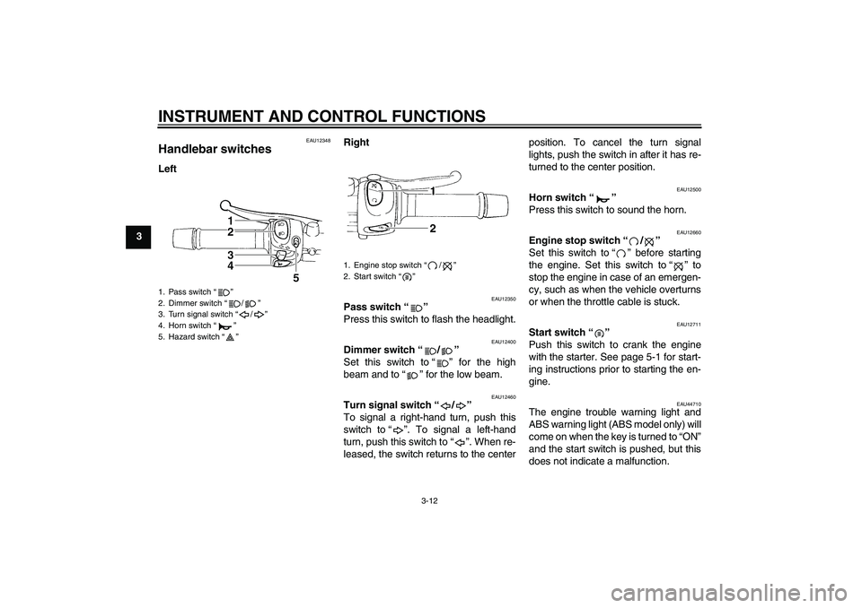 YAMAHA XJ6-S 2009  Owners Manual INSTRUMENT AND CONTROL FUNCTIONS
3-12
3
EAU12348
Handlebar switches LeftRight
EAU12350
Pass switch“” 
Press this switch to flash the headlight.
EAU12400
Dimmer switch“/” 
Set this switch to“