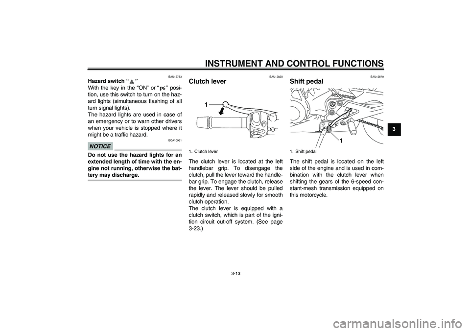 YAMAHA XJ6-S 2009 Owners Manual INSTRUMENT AND CONTROL FUNCTIONS
3-13
3
EAU12733
Hazard switch“” 
With the key in the “ON” or“” posi-
tion, use this switch to turn on the haz-
ard lights (simultaneous flashing of all
tur