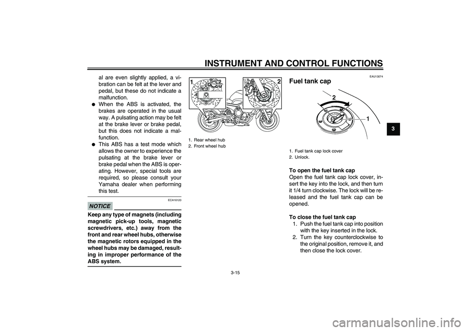 YAMAHA XJ6-S 2009  Owners Manual INSTRUMENT AND CONTROL FUNCTIONS
3-15
3 al are even slightly applied, a vi-
bration can be felt at the lever and
pedal, but these do not indicate a
malfunction.

When the ABS is activated, the
brakes