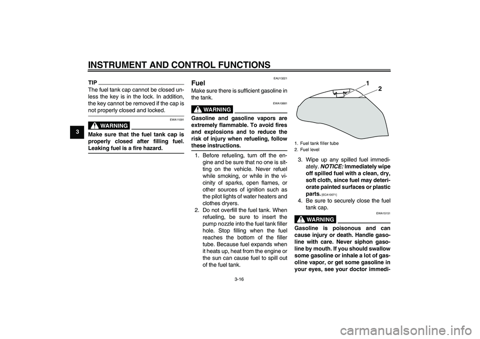 YAMAHA XJ6-S 2009 Owners Manual INSTRUMENT AND CONTROL FUNCTIONS
3-16
3
TIPThe fuel tank cap cannot be closed un-
less the key is in the lock. In addition,
the key cannot be removed if the cap isnot properly closed and locked.
WARNI