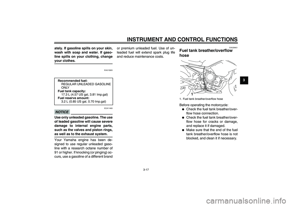 YAMAHA XJ6-S 2009  Owners Manual INSTRUMENT AND CONTROL FUNCTIONS
3-17
3 ately. If gasoline spills on your skin,
wash with soap and water. If gaso-
line spills on your clothing, change
your clothes.
EAU13320
NOTICE
ECA11400
Use only 