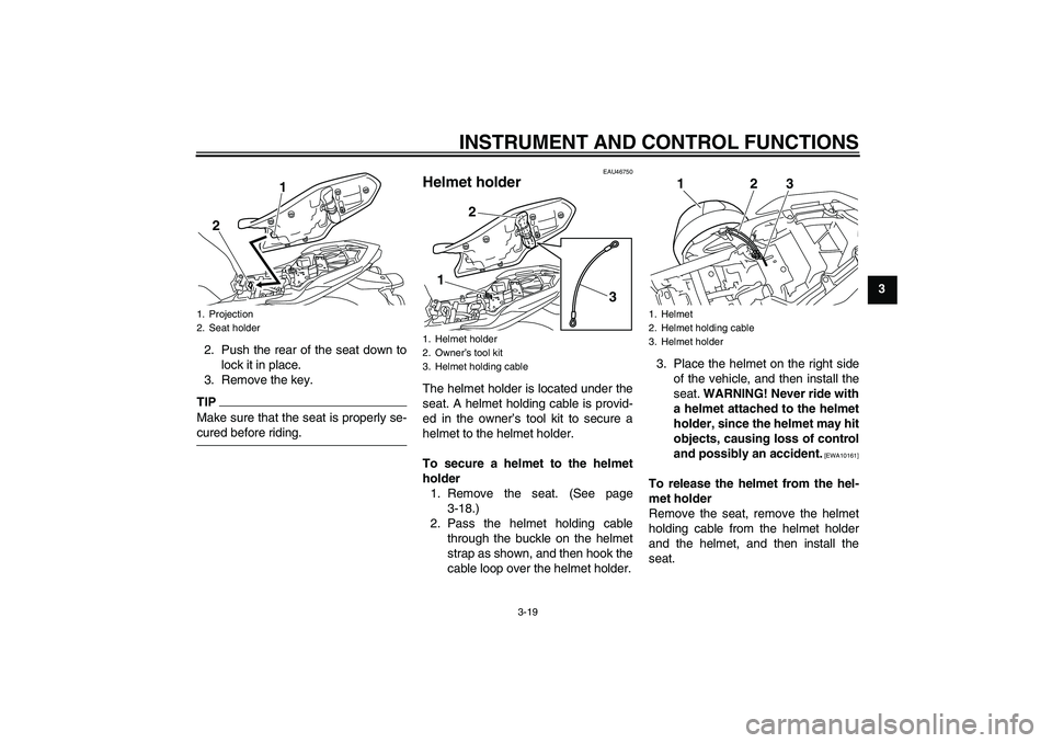 YAMAHA XJ6-S 2009 Owners Guide INSTRUMENT AND CONTROL FUNCTIONS
3-19
3
2. Push the rear of the seat down to
lock it in place.
3. Remove the key.
TIPMake sure that the seat is properly se-cured before riding.
EAU46750
Helmet holder 