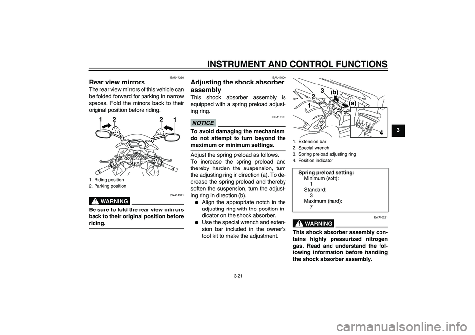 YAMAHA XJ6-S 2009 Owners Guide INSTRUMENT AND CONTROL FUNCTIONS
3-21
3
EAU47260
Rear view mirrors The rear view mirrors of this vehicle can
be folded forward for parking in narrow
spaces. Fold the mirrors back to their
original pos