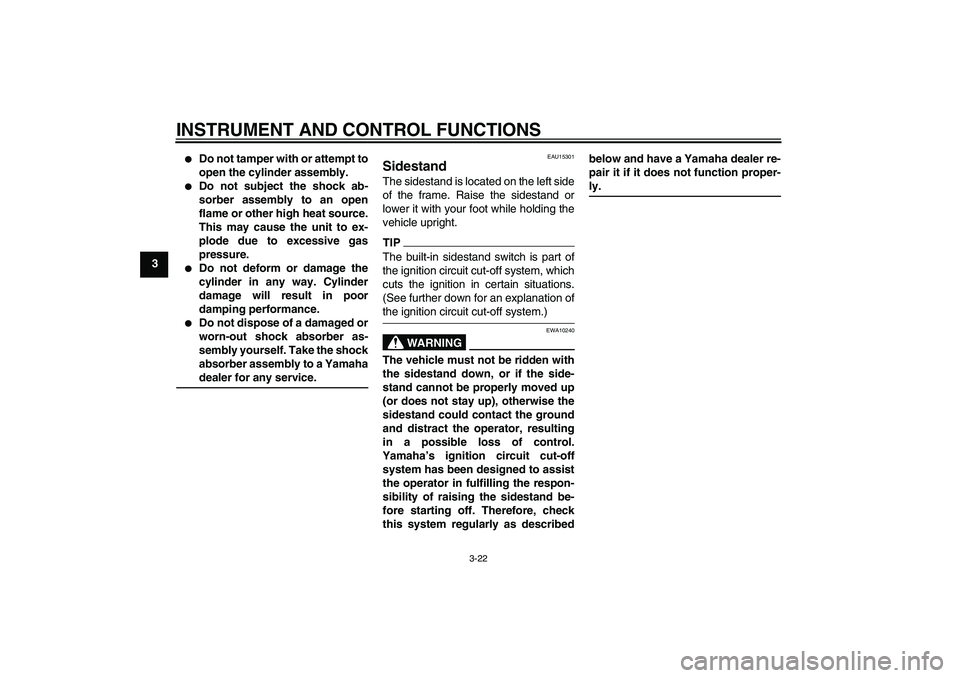 YAMAHA XJ6-S 2009 Owners Guide INSTRUMENT AND CONTROL FUNCTIONS
3-22
3

Do not tamper with or attempt to
open the cylinder assembly.

Do not subject the shock ab-
sorber assembly to an open
flame or other high heat source.
This m