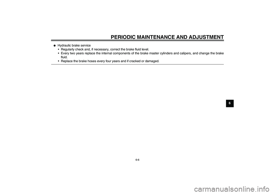 YAMAHA XJ6-S 2009 Workshop Manual PERIODIC MAINTENANCE AND ADJUSTMENT
6-6
6

Hydraulic brake service
Regularly check and, if necessary, correct the brake fluid level.
Every two years replace the internal components of the brake mas