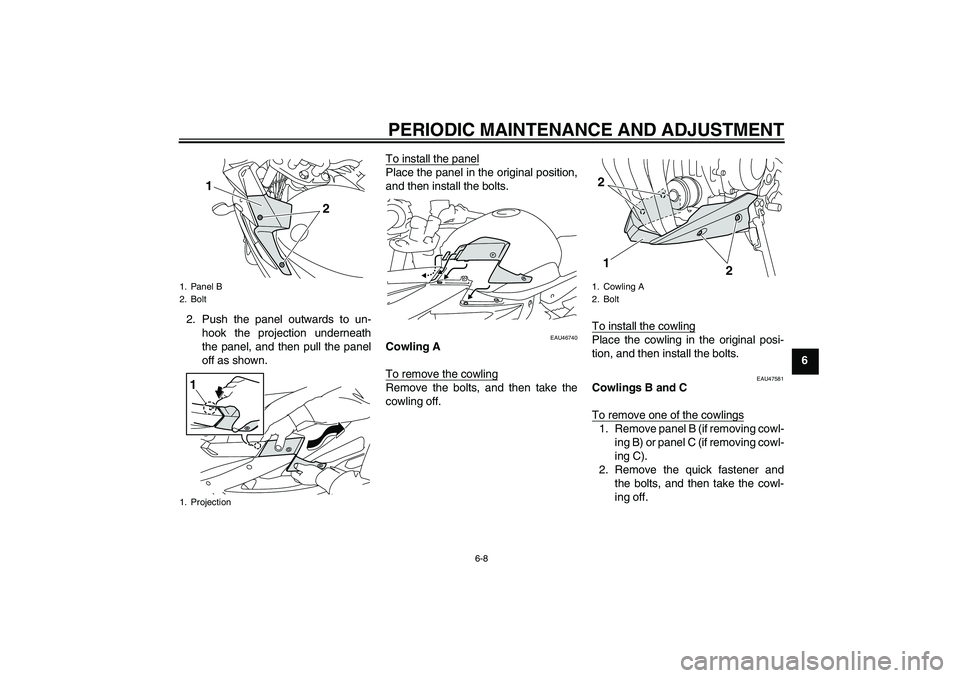 YAMAHA XJ6-S 2009 Workshop Manual PERIODIC MAINTENANCE AND ADJUSTMENT
6-8
6 2. Push the panel outwards to un-
hook the projection underneath
the panel, and then pull the panel
off as shown.To install the panel
Place the panel in the o