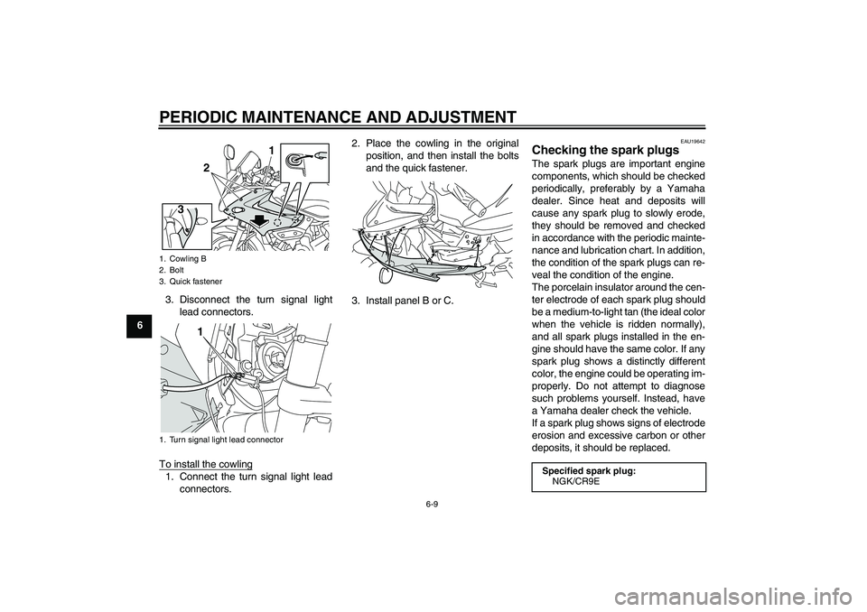 YAMAHA XJ6-S 2009 Workshop Manual PERIODIC MAINTENANCE AND ADJUSTMENT
6-9
63. Disconnect the turn signal light
lead connectors.
To install the cowling
1. Connect the turn signal light lead
connectors.2. Place the cowling in the origin