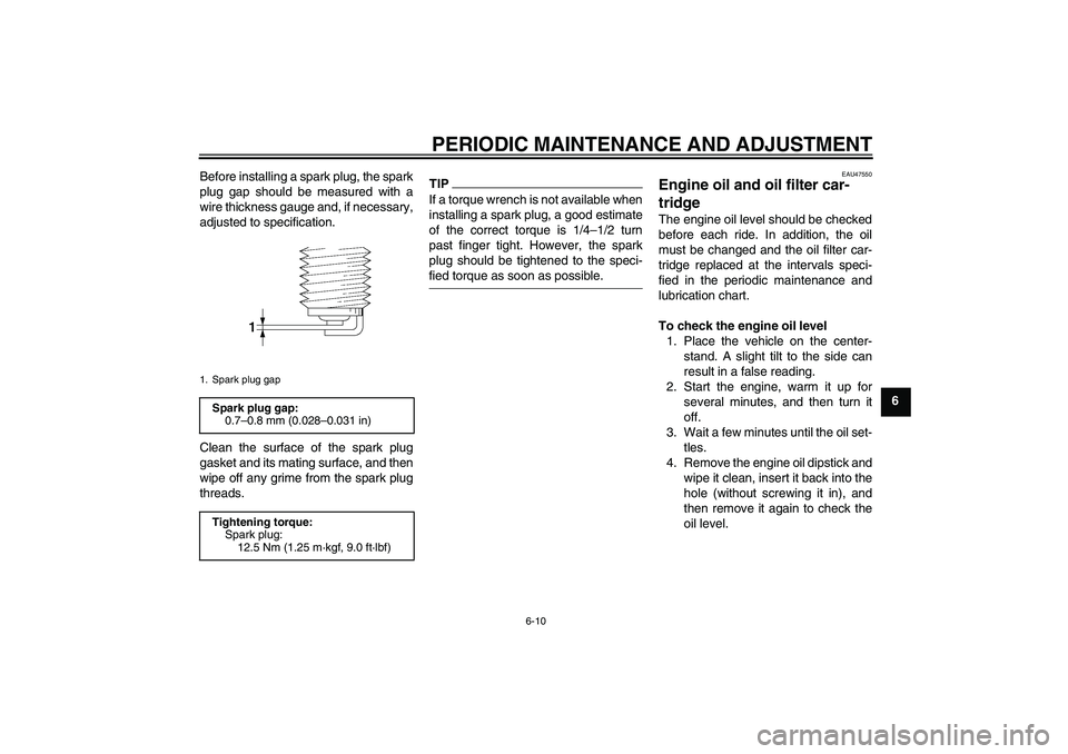 YAMAHA XJ6-S 2009  Owners Manual PERIODIC MAINTENANCE AND ADJUSTMENT
6-10
6 Before installing a spark plug, the spark
plug gap should be measured with a
wire thickness gauge and, if necessary,
adjusted to specification.
Clean the sur