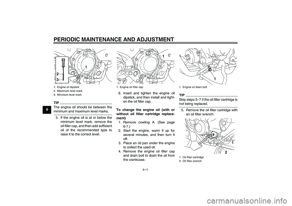 YAMAHA XJ6-S 2009  Owners Manual PERIODIC MAINTENANCE AND ADJUSTMENT
6-11
6
TIPThe engine oil should be between theminimum and maximum level marks.
5. If the engine oil is at or below the
minimum level mark, remove the
oil filler cap