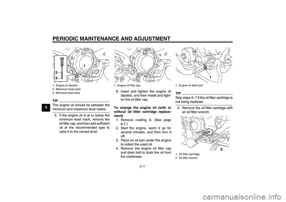 YAMAHA XJ6-S 2009 Workshop Manual PERIODIC MAINTENANCE AND ADJUSTMENT
6-11
6
TIPThe engine oil should be between theminimum and maximum level marks.
5. If the engine oil is at or below the
minimum level mark, remove the
oil filler cap