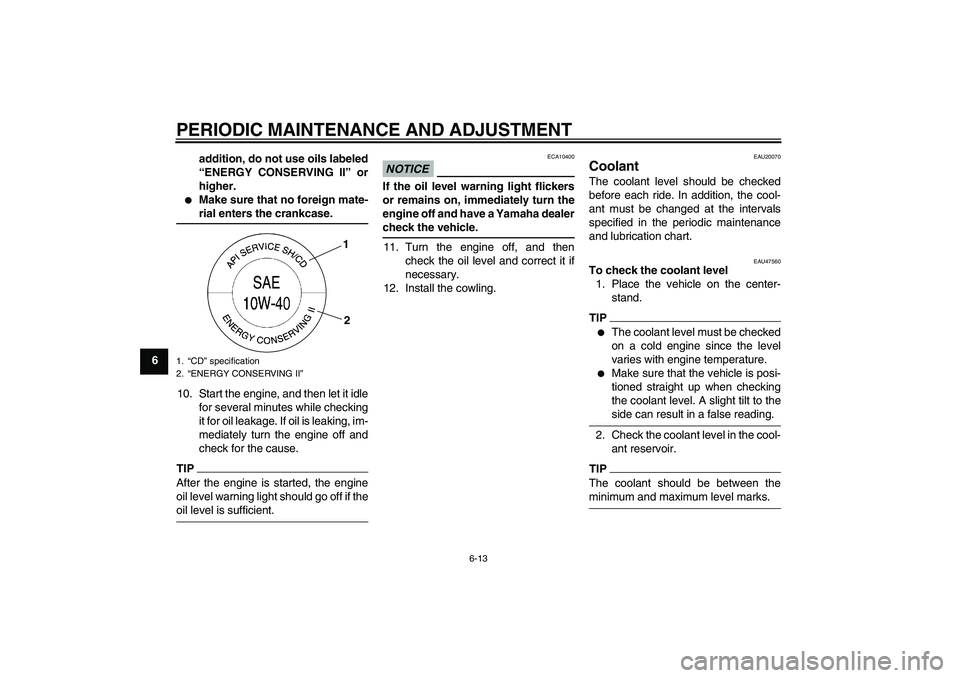 YAMAHA XJ6-S 2009 Workshop Manual PERIODIC MAINTENANCE AND ADJUSTMENT
6-13
6addition, do not use oils labeled
“ENERGY CONSERVING II” or
higher.

Make sure that no foreign mate-rial enters the crankcase.
10. Start the engine, and 
