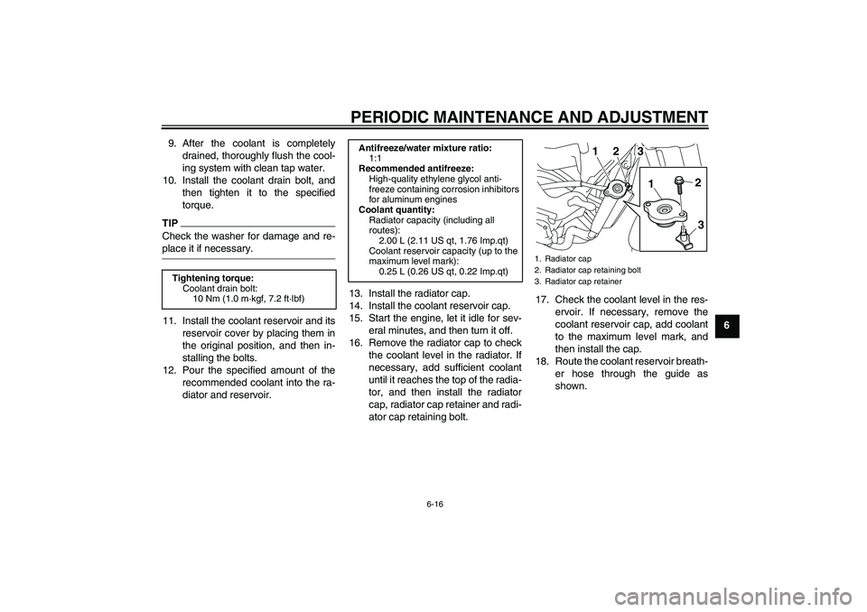 YAMAHA XJ6-S 2009 Repair Manual PERIODIC MAINTENANCE AND ADJUSTMENT
6-16
6 9. After the coolant is completely
drained, thoroughly flush the cool-
ing system with clean tap water.
10. Install the coolant drain bolt, and
then tighten 