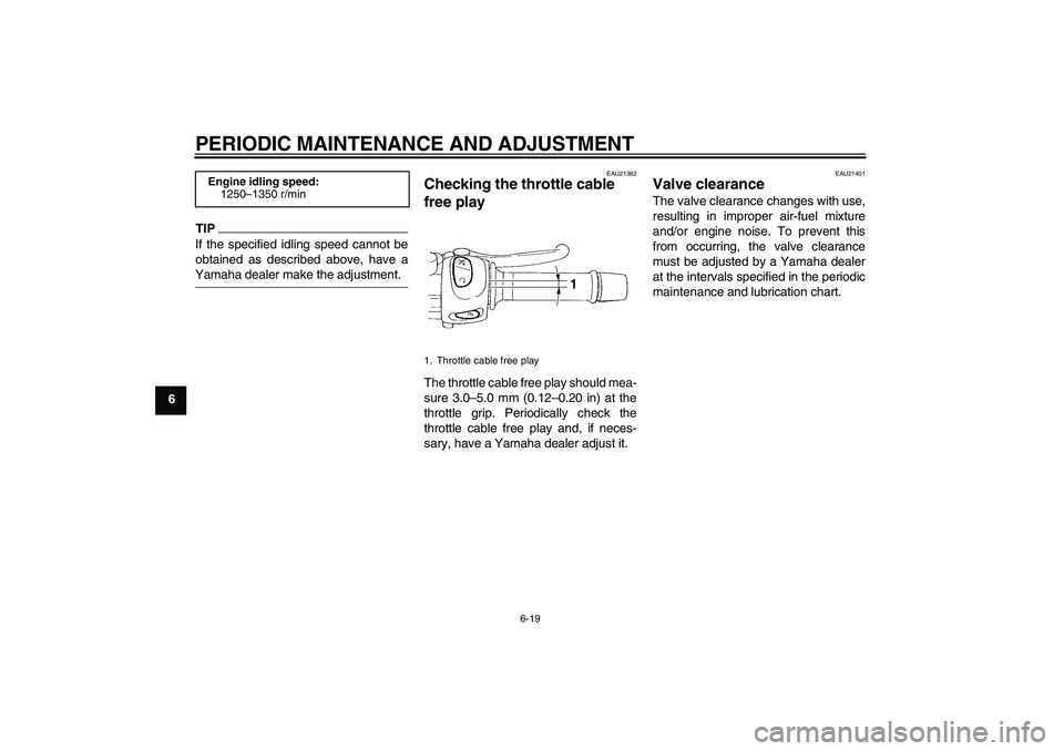 YAMAHA XJ6-S 2009 Repair Manual PERIODIC MAINTENANCE AND ADJUSTMENT
6-19
6
TIPIf the specified idling speed cannot be
obtained as described above, have aYamaha dealer make the adjustment.
EAU21382
Checking the throttle cable 
free p