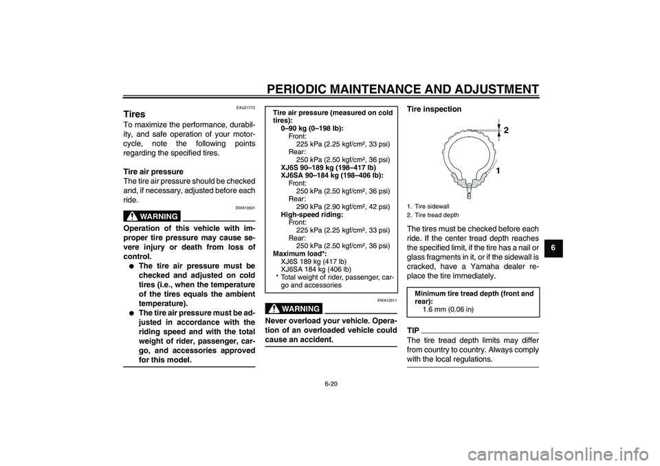 YAMAHA XJ6-S 2009 Repair Manual PERIODIC MAINTENANCE AND ADJUSTMENT
6-20
6
EAU21772
Tires To maximize the performance, durabil-
ity, and safe operation of your motor-
cycle, note the following points
regarding the specified tires.
T