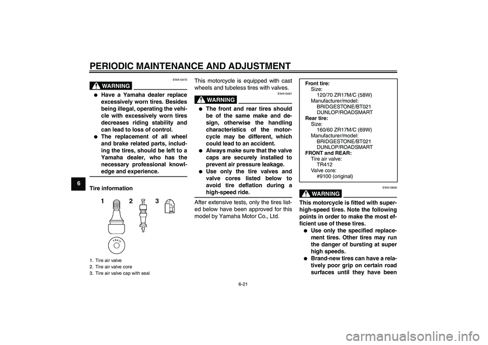 YAMAHA XJ6-S 2009 Repair Manual PERIODIC MAINTENANCE AND ADJUSTMENT
6-21
6
WARNING
EWA10470

Have a Yamaha dealer replace
excessively worn tires. Besides
being illegal, operating the vehi-
cle with excessively worn tires
decreases 