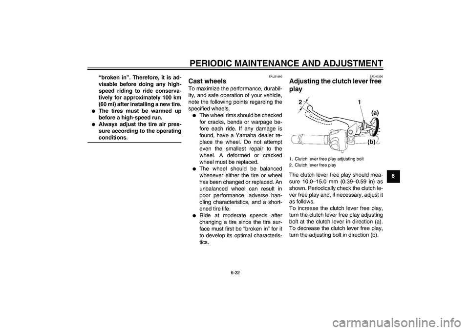 YAMAHA XJ6-S 2009 Repair Manual PERIODIC MAINTENANCE AND ADJUSTMENT
6-22
6 “broken in”. Therefore, it is ad-
visable before doing any high-
speed riding to ride conserva-
tively for approximately 100 km
(60 mi) after installing 