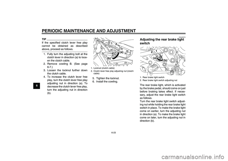 YAMAHA XJ6-S 2009 Repair Manual PERIODIC MAINTENANCE AND ADJUSTMENT
6-23
6
TIPIf the specified clutch lever free play
cannot be obtained as describedabove, proceed as follows.
1. Fully turn the adjusting bolt at the
clutch lever in 