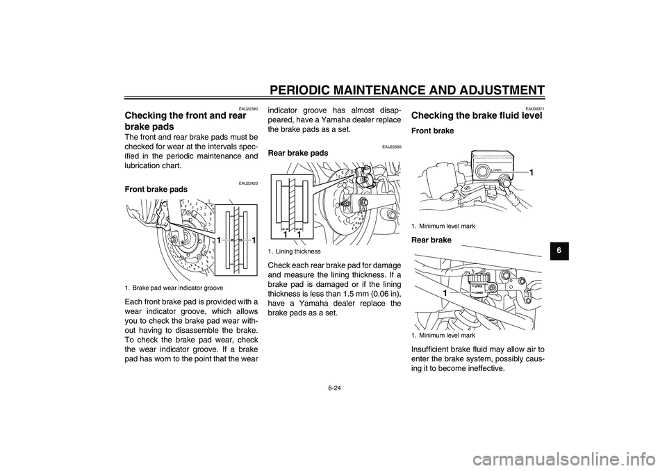 YAMAHA XJ6-S 2009 Repair Manual PERIODIC MAINTENANCE AND ADJUSTMENT
6-24
6
EAU22390
Checking the front and rear 
brake pads The front and rear brake pads must be
checked for wear at the intervals spec-
ified in the periodic maintena