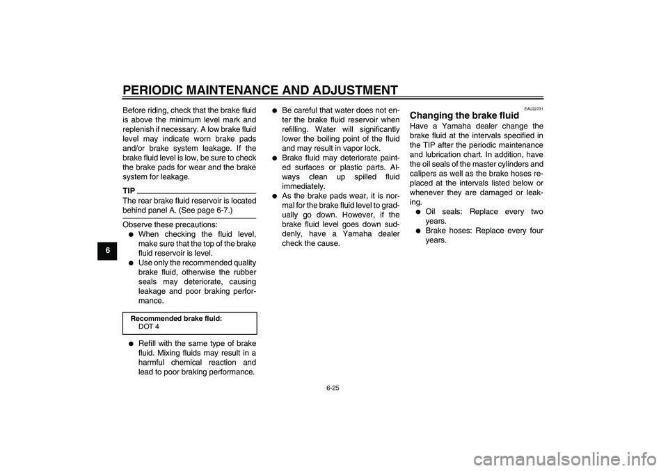 YAMAHA XJ6-S 2009 Repair Manual PERIODIC MAINTENANCE AND ADJUSTMENT
6-25
6Before riding, check that the brake fluid
is above the minimum level mark and
replenish if necessary. A low brake fluid
level may indicate worn brake pads
and