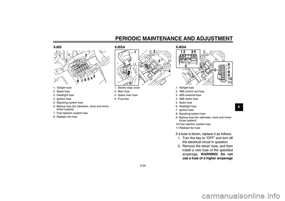 YAMAHA XJ6-S 2009 Manual PDF PERIODIC MAINTENANCE AND ADJUSTMENT
6-34
6 XJ6S XJ6SA XJ6SA
If a fuse is blown, replace it as follows.
1. Turn the key to “OFF” and turn off
the electrical circuit in question.
2. Remove the blown YAMAHA XJ6-S 2009 Manual PDF PERIODIC MAINTENANCE AND ADJUSTMENT
6-34
6 XJ6S XJ6SA XJ6SA
If a fuse is blown, replace it as follows.
1. Turn the key to “OFF” and turn off
the electrical circuit in question.
2. Remove the blown