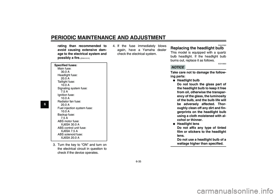 YAMAHA XJ6-S 2009 Manual PDF PERIODIC MAINTENANCE AND ADJUSTMENT
6-35
6rating than recommended to
avoid causing extensive dam-
age to the electrical system and
possibly a fire.
 [EWA15131]
3. Turn the key to “ON” and turn on
