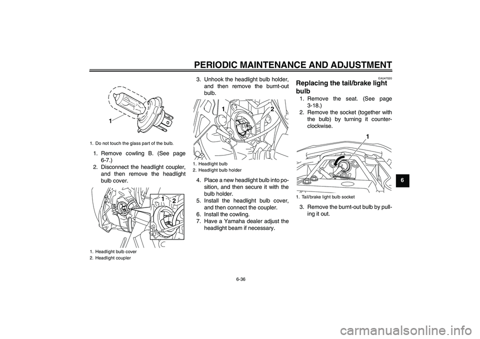 YAMAHA XJ6-S 2009 Manual Online PERIODIC MAINTENANCE AND ADJUSTMENT
6-36
6 1. Remove cowling B. (See page
6-7.)
2. Disconnect the headlight coupler,
and then remove the headlight
bulb cover.3. Unhook the headlight bulb holder,
and t