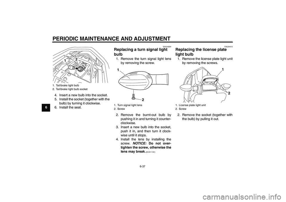 YAMAHA XJ6-S 2009 Manual Online PERIODIC MAINTENANCE AND ADJUSTMENT
6-37
64. Insert a new bulb into the socket.
5. Install the socket (together with the
bulb) by turning it clockwise.
6. Install the seat.
EAU24204
Replacing a turn s