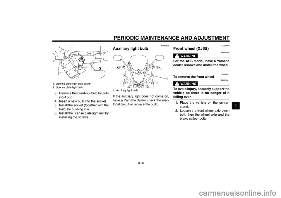 YAMAHA XJ6-S 2009 Manual Online PERIODIC MAINTENANCE AND ADJUSTMENT
6-38
6 3. Remove the burnt-out bulb by pull-
ing it out.
4. Insert a new bulb into the socket.
5. Install the socket (together with the
bulb) by pushing it in.
6. I