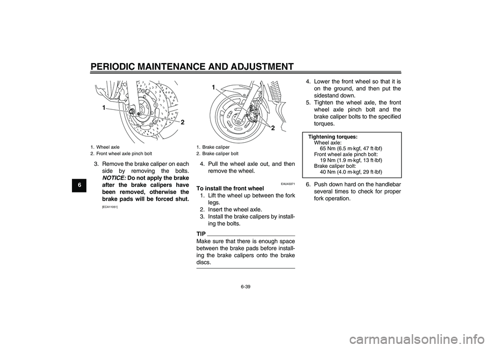 YAMAHA XJ6-S 2009 Manual Online PERIODIC MAINTENANCE AND ADJUSTMENT
6-39
63. Remove the brake caliper on each
side by removing the bolts.
NOTICE: Do not apply the brake
after the brake calipers have
been removed, otherwise the
brake