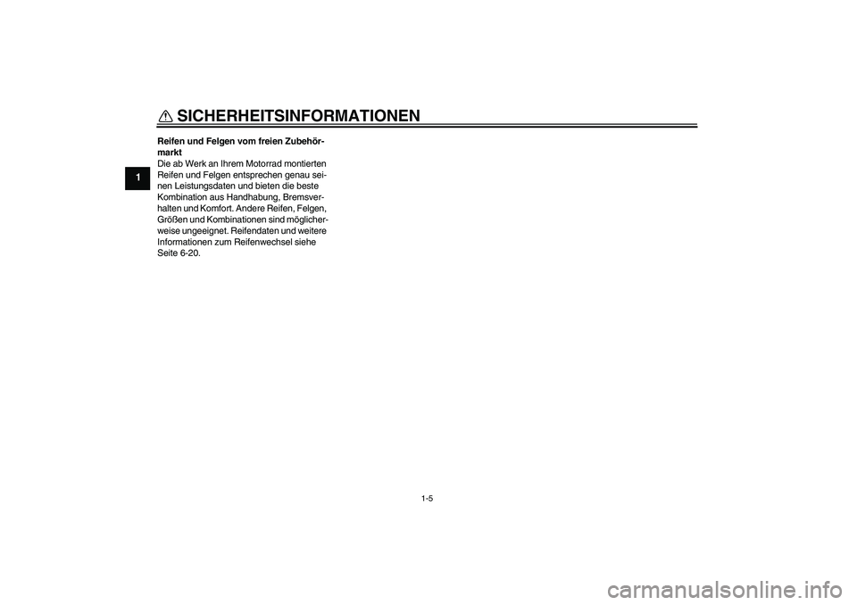 YAMAHA XJ6-S 2009  Betriebsanleitungen (in German) SICHERHEITSINFORMATIONEN
1-5
1
Reifen und Felgen vom freien Zubehör-
markt
Die ab Werk an Ihrem Motorrad montierten 
Reifen und Felgen entsprechen genau sei-
nen Leistungsdaten und bieten die beste 

