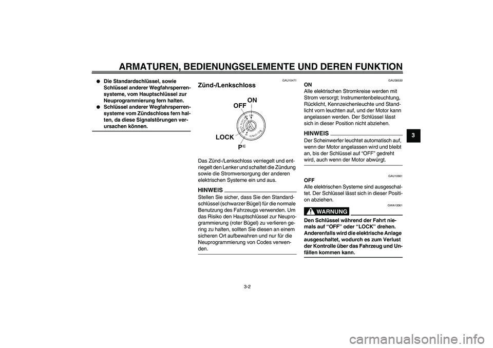 YAMAHA XJ6-S 2009  Betriebsanleitungen (in German) ARMATUREN, BEDIENUNGSELEMENTE UND DEREN FUNKTION
3-2
3

Die Standardschlüssel, sowie 
Schlüssel anderer Wegfahrsperren-
systeme, vom Hauptschlüssel zur 
Neuprogrammierung fern halten.

Schlüssel