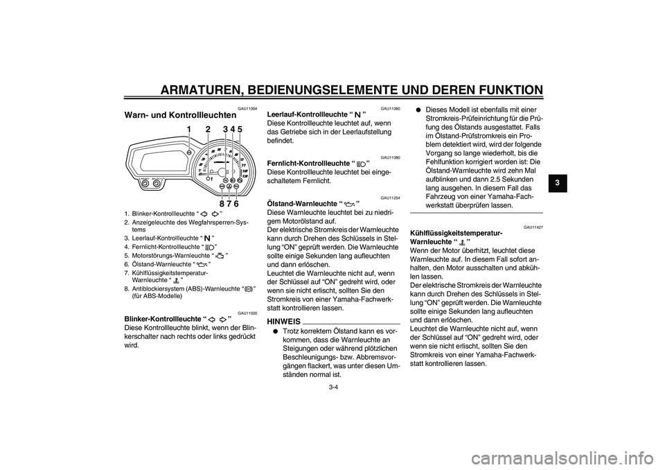 YAMAHA XJ6-S 2009  Betriebsanleitungen (in German) ARMATUREN, BEDIENUNGSELEMENTE UND DEREN FUNKTION
3-4
3
GAU11004
Warn- und Kontrollleuchten 
GAU11020
Blinker-Kontrollleuchte“” 
Diese Kontrollleuchte blinkt, wenn der Blin-
kerschalter nach rechts