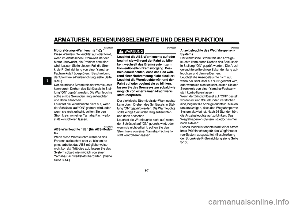 YAMAHA XJ6-S 2009  Betriebsanleitungen (in German) ARMATUREN, BEDIENUNGSELEMENTE UND DEREN FUNKTION
3-7
3
GAU11534
Motorstörungs-Warnleuchte“” 
Diese Warnleuchte leuchtet auf oder blinkt, 
wenn im elektrischen Stromkreis der den 
Motor überwacht
