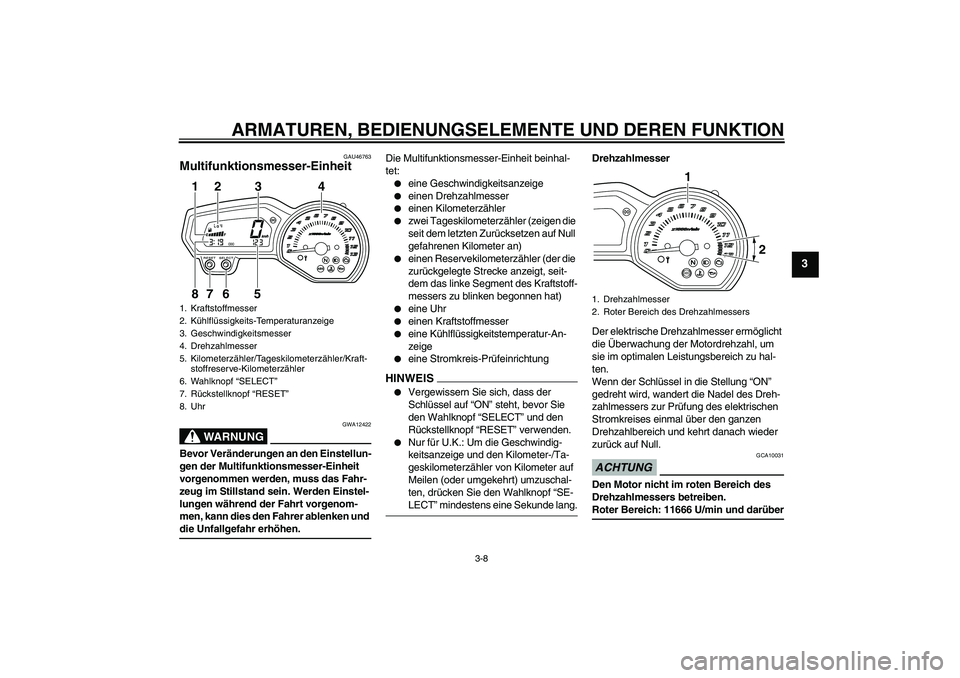 YAMAHA XJ6-S 2009  Betriebsanleitungen (in German) ARMATUREN, BEDIENUNGSELEMENTE UND DEREN FUNKTION
3-8
3
GAU46763
Multifunktionsmesser-Einheit 
WARNUNG
GWA12422
Bevor Veränderungen an den Einstellun-
gen der Multifunktionsmesser-Einheit 
vorgenommen