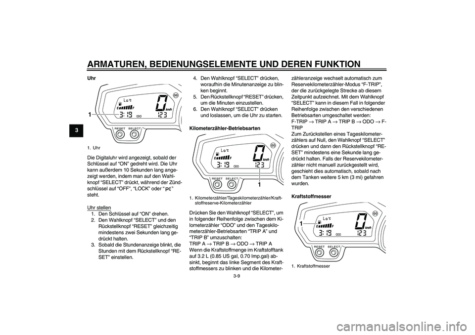 YAMAHA XJ6-S 2009  Betriebsanleitungen (in German) ARMATUREN, BEDIENUNGSELEMENTE UND DEREN FUNKTION
3-9
3
Uhr
Die Digitaluhr wird angezeigt, sobald der 
Schlüssel auf “ON” gedreht wird. Die Uhr 
kann außerdem 10 Sekunden lang ange-
zeigt werden,