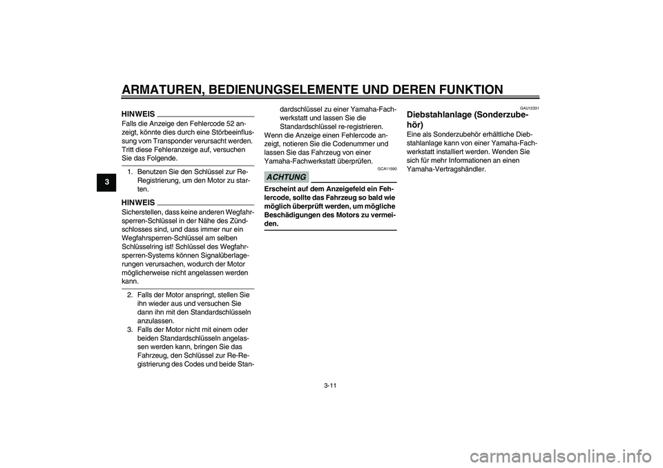 YAMAHA XJ6-S 2009  Betriebsanleitungen (in German) ARMATUREN, BEDIENUNGSELEMENTE UND DEREN FUNKTION
3-11
3
HINWEISFalls die Anzeige den Fehlercode 52 an-
zeigt, könnte dies durch eine Störbeeinflus-
sung vom Transponder verursacht werden. 
Tritt die