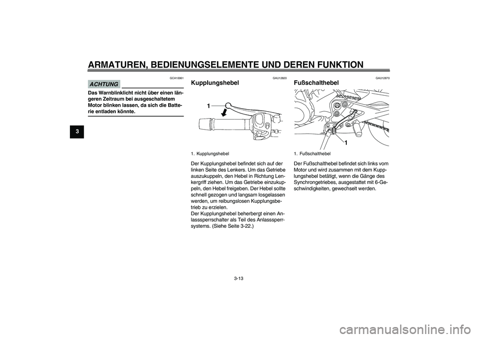YAMAHA XJ6-S 2009  Betriebsanleitungen (in German) ARMATUREN, BEDIENUNGSELEMENTE UND DEREN FUNKTION
3-13
3
ACHTUNG
GCA10061
Das Warnblinklicht nicht über einen län-
geren Zeitraum bei ausgeschaltetem 
Motor blinken lassen, da sich die Batte-rie entl