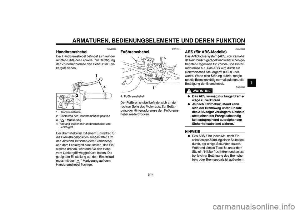 YAMAHA XJ6-S 2009  Betriebsanleitungen (in German) ARMATUREN, BEDIENUNGSELEMENTE UND DEREN FUNKTION
3-14
3
GAU26823
Handbremshebel Der Handbremshebel befindet sich auf der 
rechten Seite des Lenkers. Zur Betätigung 
der Vorderradbremse den Hebel zum 