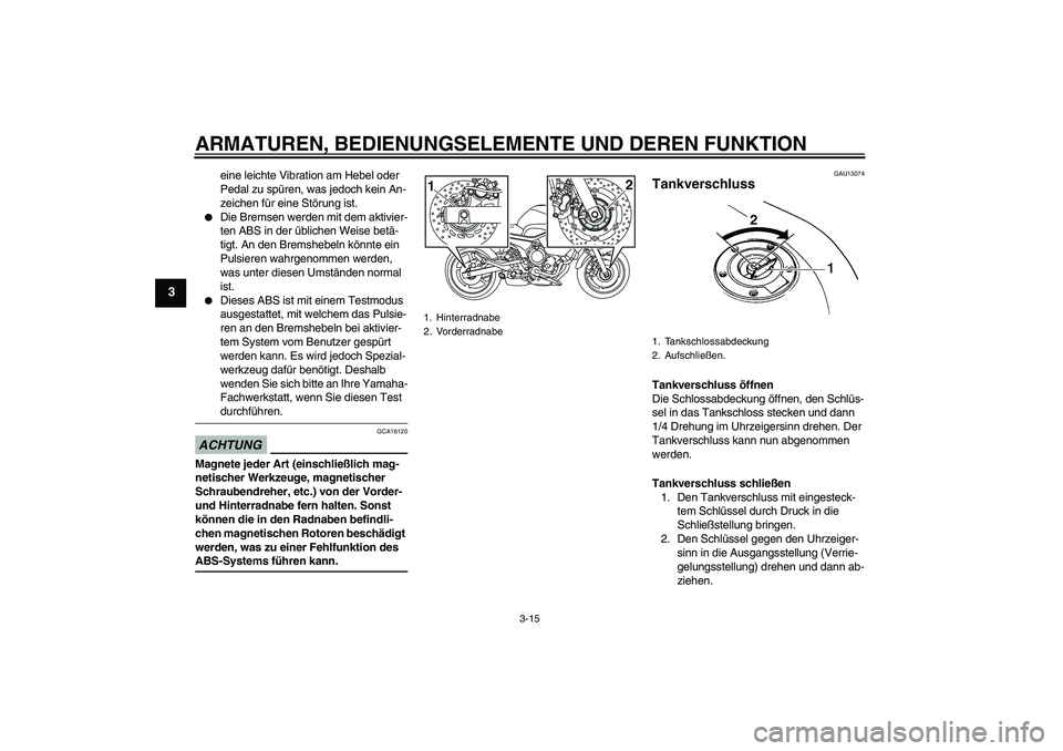 YAMAHA XJ6-S 2009  Betriebsanleitungen (in German) ARMATUREN, BEDIENUNGSELEMENTE UND DEREN FUNKTION
3-15
3
eine leichte Vibration am Hebel oder 
Pedal zu spüren, was jedoch kein An-
zeichen für eine Störung ist.

Die Bremsen werden mit dem aktivie