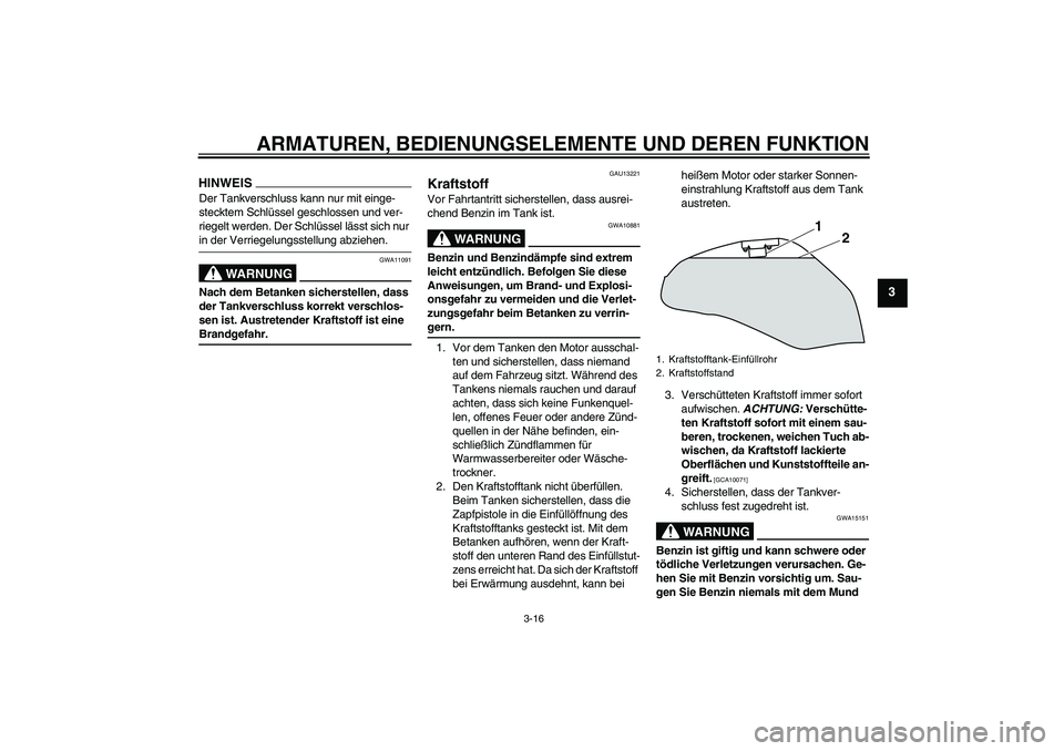 YAMAHA XJ6-S 2009  Betriebsanleitungen (in German) ARMATUREN, BEDIENUNGSELEMENTE UND DEREN FUNKTION
3-16
3
HINWEISDer Tankverschluss kann nur mit einge-
stecktem Schlüssel geschlossen und ver-
riegelt werden. Der Schlüssel lässt sich nur in der Ver