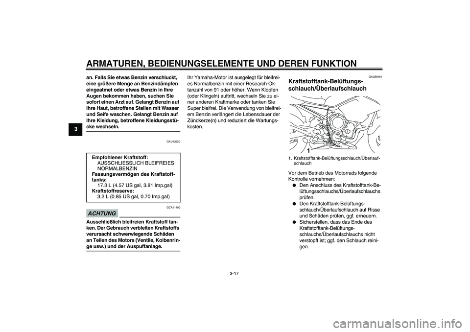 YAMAHA XJ6-S 2009  Betriebsanleitungen (in German) ARMATUREN, BEDIENUNGSELEMENTE UND DEREN FUNKTION
3-17
3
an. Falls Sie etwas Benzin verschluckt, 
eine größere Menge an Benzindämpfen 
eingeatmet oder etwas Benzin in Ihre 
Augen bekommen haben, suc