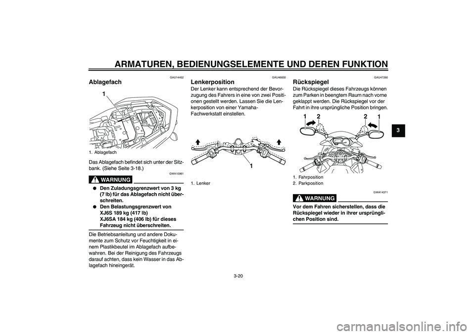 YAMAHA XJ6-S 2009  Betriebsanleitungen (in German) ARMATUREN, BEDIENUNGSELEMENTE UND DEREN FUNKTION
3-20
3
GAU14452
Ablagefach Das Ablagefach befindet sich unter der Sitz-
bank. (Siehe Seite 3-18.)
WARNUNG
GWA10961

Den Zuladungsgrenzwert von 3 kg 
(