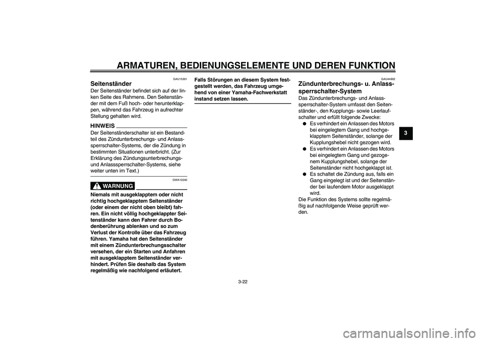 YAMAHA XJ6-S 2009  Betriebsanleitungen (in German) ARMATUREN, BEDIENUNGSELEMENTE UND DEREN FUNKTION
3-22
3
GAU15301
Seitenständer Der Seitenständer befindet sich auf der lin-
ken Seite des Rahmens. Den Seitenstän-
der mit dem Fuß hoch- oder herunt