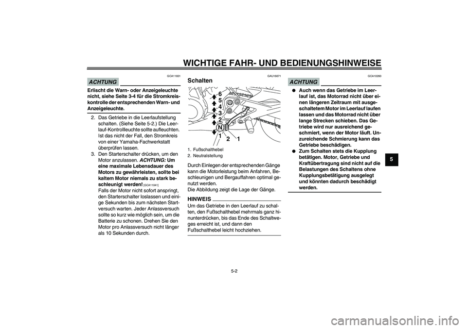 YAMAHA XJ6-S 2009  Betriebsanleitungen (in German) WICHTIGE FAHR- UND BEDIENUNGSHINWEISE
5-2
5
ACHTUNG
GCA11831
Erlischt die Warn- oder Anzeigeleuchte 
nicht, siehe Seite 3-4 für die Stromkreis-
kontrolle der entsprechenden Warn- und Anzeigeleuchte.

